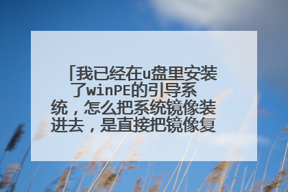 我已经在u盘里安装了winPE的引导系统，怎么把系统镜像装进去，是直接把镜像复制到里面么