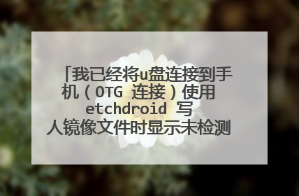 我已经将u盘连接到手机(OTG 连接)使用etchdroid 写人镜像文件时显示未检测到usb驱动?