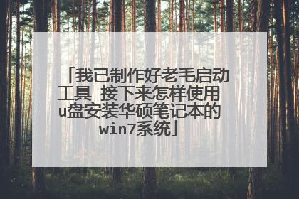 我已制作好老毛启动工具 接下来怎样使用u盘安装华硕笔记本的win7系统