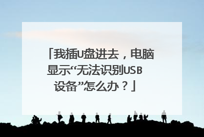 我插U盘进去，电脑显示“无法识别USB设备”怎么办？