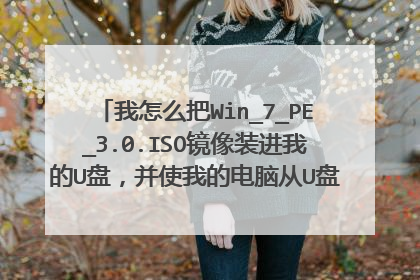 我怎么把Win_7_PE_3.0.ISO镜像装进我的U盘,并使我的电脑从U盘启动进入PE系统啊?