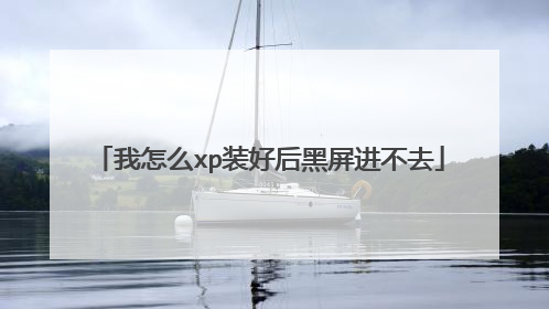 我怎么xp装好后黑屏进不去