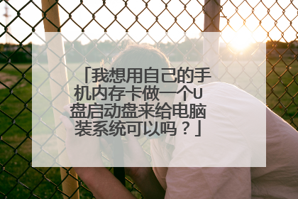我想用自己的手机内存卡做一个U盘启动盘来给电脑装系统可以吗?