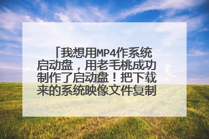 我想用MP4作系统启动盘,用老毛桃成功制作了启动盘!把下载来的系统映像文件复制到MP4!