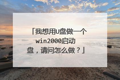 我想用U盘做一个win2000启动盘，请问怎么做？