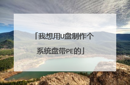 我想用U盘制作个系统盘带PE的