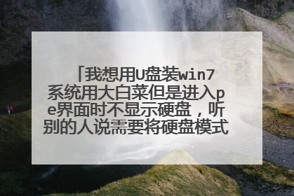 我想用U盘装win7系统用大白菜但是进入pe界面时不显示硬盘，听别的人说需要将硬盘模式改兼容的，请怎么改