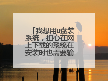 我想用U盘装系统,担心在网上下载的系统在安装时也需要输入产品密匙