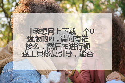 我想网上下载一个U盘版的PE,请问有链接么,然后PE进行硬盘工具修复引导,能否帮忙写下具体步骤,