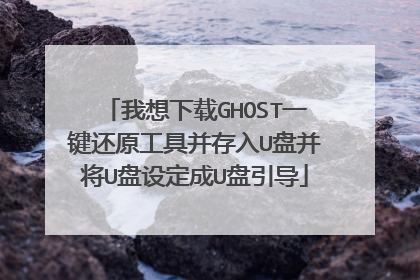我想下载GHOST一键还原工具并存入U盘并将U盘设定成U盘引导