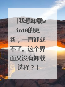 我想卸载win10的更新,一直卸载不了。这个界面又没有卸载选择?
