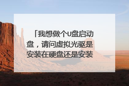 我想做个U盘启动盘,请问虚拟光驱是安装在硬盘还是安装在U盘呀,