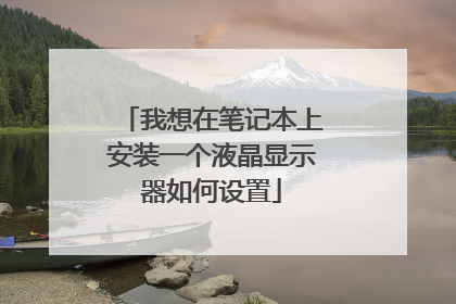 我想在笔记本上安装一个液晶显示器如何设置