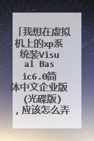 我想在虚拟机上的xp系统装Visual Basic6.0简体中文企业版 (光碟版),应该怎么弄呢?