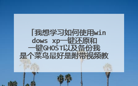 我想学习如何使用windows xp一键还原和一键GHOST以及备份我是个菜鸟最好是附带视频教程的。高分悬赏。