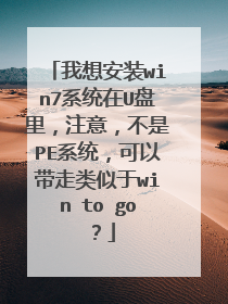 我想安装win7系统在U盘里，注意，不是PE系统，可以带走类似于win to go？