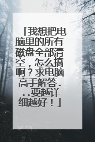 我想把电脑里的所有磁盘全部清空,怎么搞啊?求电脑高手解答...要越详细越好!
