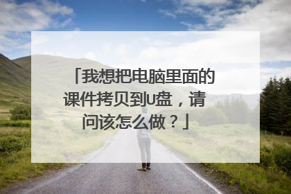 我想把电脑里面的课件拷贝到U盘,请问该怎么做?