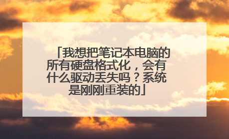 我想把笔记本电脑的所有硬盘格式化,会有什么驱动丢失吗?系统是刚刚重装的