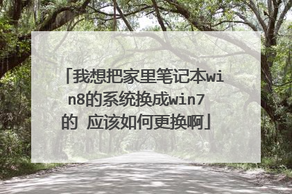 我想把家里笔记本win8的系统换成win7的 应该如何更换啊