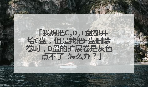 我想把C,D,E盘都并给C盘,但是我把E盘删除卷时,D盘的扩展卷是灰色 点不了 怎么办?
