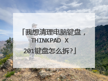 我想清理电脑键盘,THINKPAD X201键盘怎么拆?