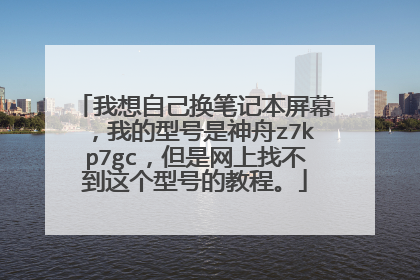 我想自己换笔记本屏幕,我的型号是神舟z7kp7gc,但是网上找不到这个型号的教程。