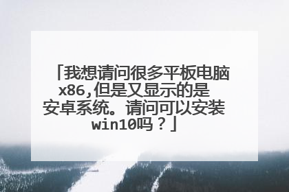 我想请问很多平板电脑x86,但是又显示的是安卓系统。请问可以安装win10吗?