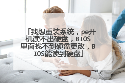 我想重装系统,pe开机读不出硬盘,BIOS里面找不到硬盘更改,BIOS能读到硬盘