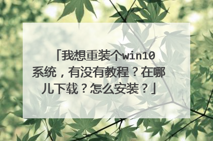 我想重装个win10系统,有没有教程?在哪儿下载?怎么安装?