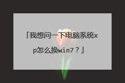我想问一下电脑系统xp怎么换win7?