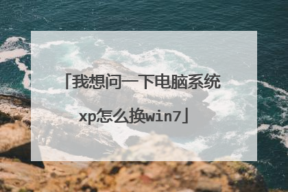 我想问一下电脑系统xp怎么换win7