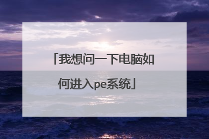 我想问一下电脑如何进入pe系统