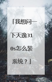 我想问一下天逸310s怎么装系统?