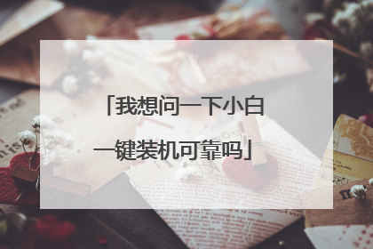 我想问一下小白一键装机可靠吗