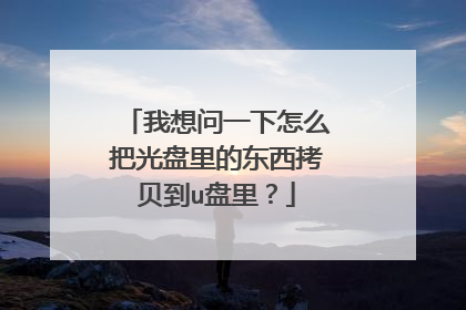 我想问一下怎么把光盘里的东西拷贝到u盘里?