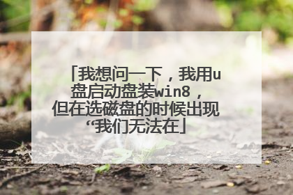 我想问一下，我用u盘启动盘装win8，但在选磁盘的时候出现“我们无法在