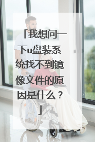 我想问一下u盘装系统找不到镜像文件的原因是什么?