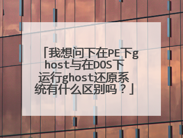 我想问下在PE下ghost与在DOS下运行ghost还原系统有什么区别吗?