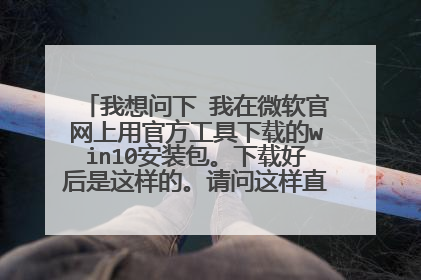 我想问下 我在微软官网上用官方工具下载的win10安装包。下载好后是这样的。请问这样直接就能在别的电脑上