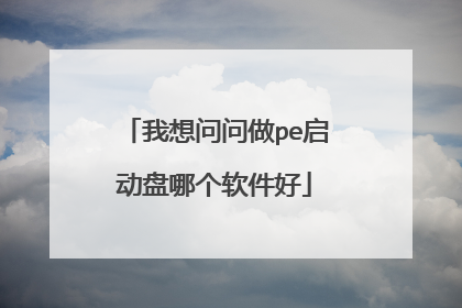 我想问问做pe启动盘哪个软件好