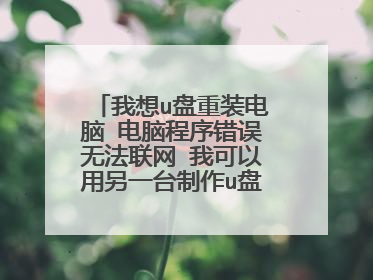 我想u盘重装电脑 电脑程序错误无法联网 我可以用另一台制作u盘 我下载了大白菜 求大神