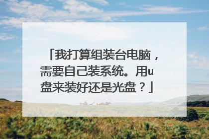 我打算组装台电脑,需要自己装系统。用u盘来装好还是光盘?