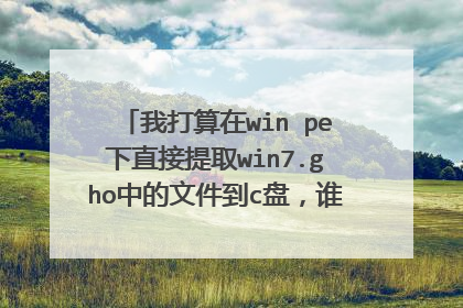 我打算在win pe下直接提取win7.gho中的文件到c盘,谁能告诉我,可不可行?