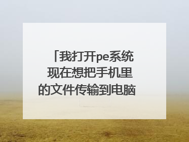 我打开pe系统 现在想把手机里的文件传输到电脑上 怎么传输?