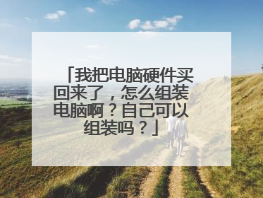 我把电脑硬件买回来了,怎么组装电脑啊?自己可以组装吗?