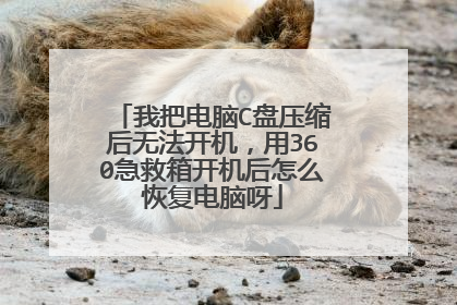 我把电脑C盘压缩后无法开机,用360急救箱开机后怎么恢复电脑呀