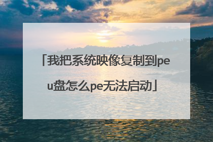 我把系统映像复制到pe u盘怎么pe无法启动