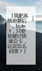 我把系统更新后,玩dnf,只要按键过快就会卡,这是怎么回事?