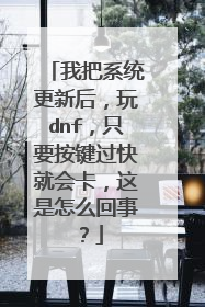 我把系统更新后,玩dnf,只要按键过快就会卡,这是怎么回事?
